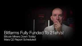 Bitfarms Fully Funded To 21 eh/s! Bitcoin Miners Down Today! Mara Set Q2 Results! Q&A
