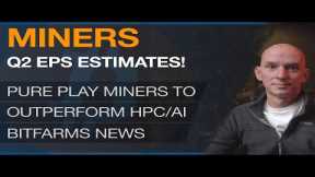 Miners Q2 EPS Estimates! Pure Play Miners To Outperform HPC/AI Miners! Bitfarms News!