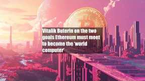 Vitalik Buterin on the two goals Ethereum must meet to become the ‘world computer’