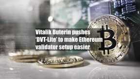 Vitalik Buterin pushes ‘DVT-Lite’ to make Ethereum validator setup easier